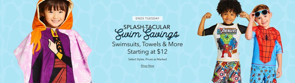 ENDS TUESDAY Splash-tacular Swim Savings Swimsuits, Towels & More Starting at $12 Select Styles. Prices as Marked Shop Now