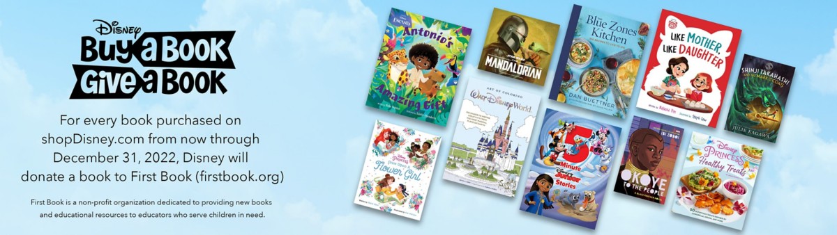 For every book purchased on shopDisney.com now through December 31, 2022, Disney will donate a book to First Book a non-profit organization dedicated to providing new books and educational resources to educators who serve children in need.